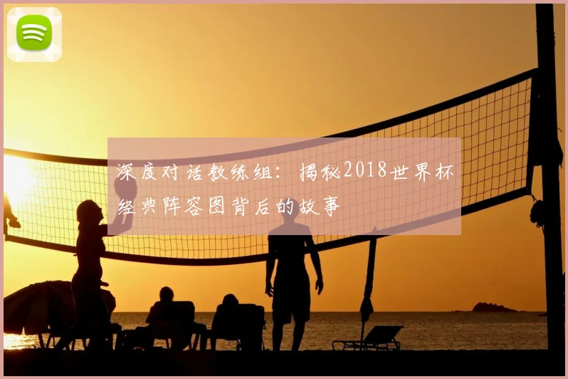 深度对话教练组：揭秘2018世界杯经典阵容图背后的故事