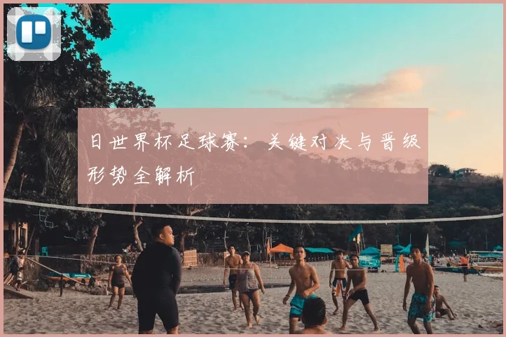 日世界杯足球赛：关键对决与晋级形势全解析