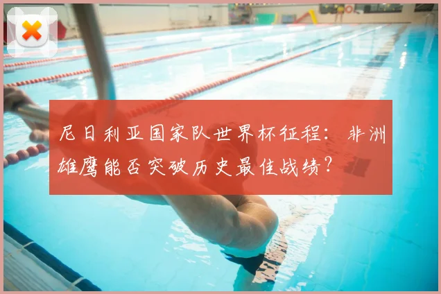 尼日利亚国家队世界杯征程：非洲雄鹰能否突破历史最佳战绩？