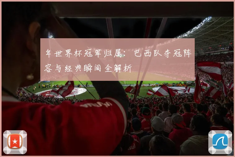 年世界杯冠军归属：巴西队夺冠阵容与经典瞬间全解析
