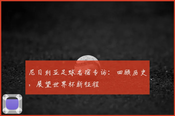 尼日利亚足球名宿专访：回顾历史，展望世界杯新征程