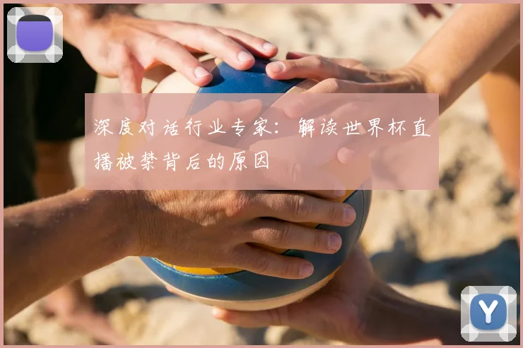 深度对话行业专家：解读世界杯直播被禁背后的原因