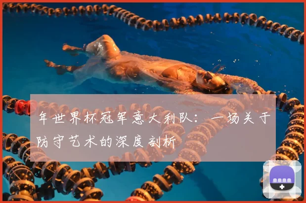 年世界杯冠军意大利队：一场关于防守艺术的深度剖析