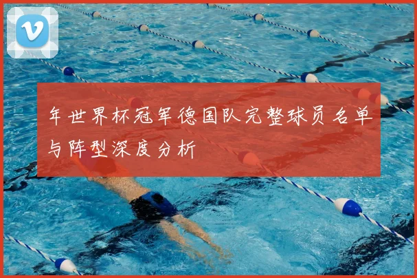 年世界杯冠军德国队完整球员名单与阵型深度分析