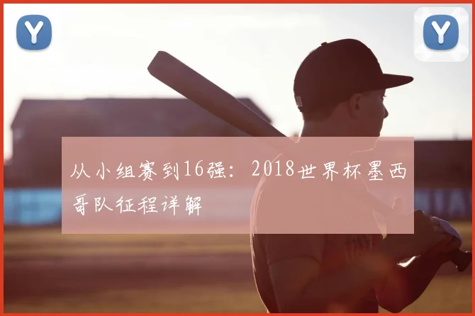 从小组赛到16强:2018世界杯墨西哥队征程详解