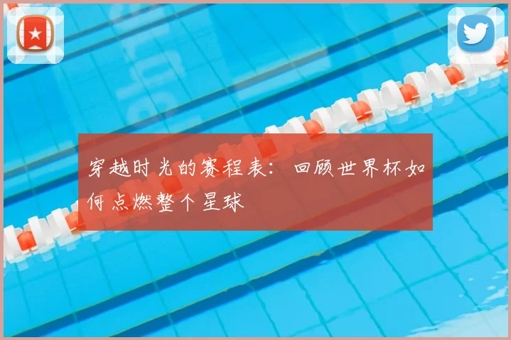 穿越时光的赛程表：回顾世界杯如何点燃整个星球