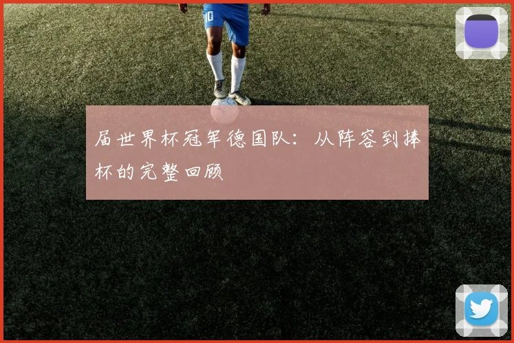 届世界杯冠军德国队：从阵容到捧杯的完整回顾