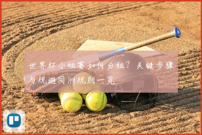 世界杯小组赛如何分组?关键步骤与规避同洲规则一览