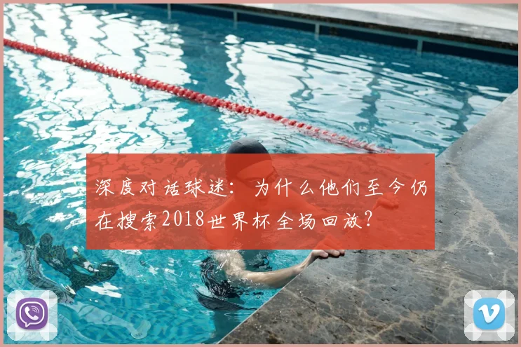 深度对话球迷：为什么他们至今仍在搜索2018世界杯全场回放？