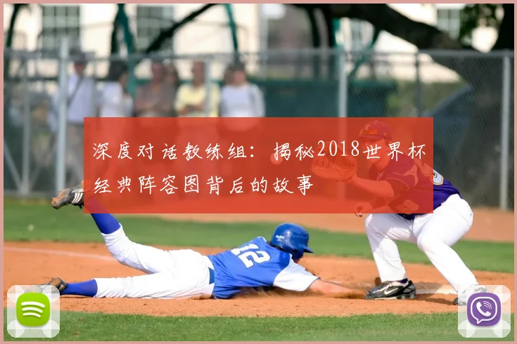 深度对话教练组：揭秘2018世界杯经典阵容图背后的故事