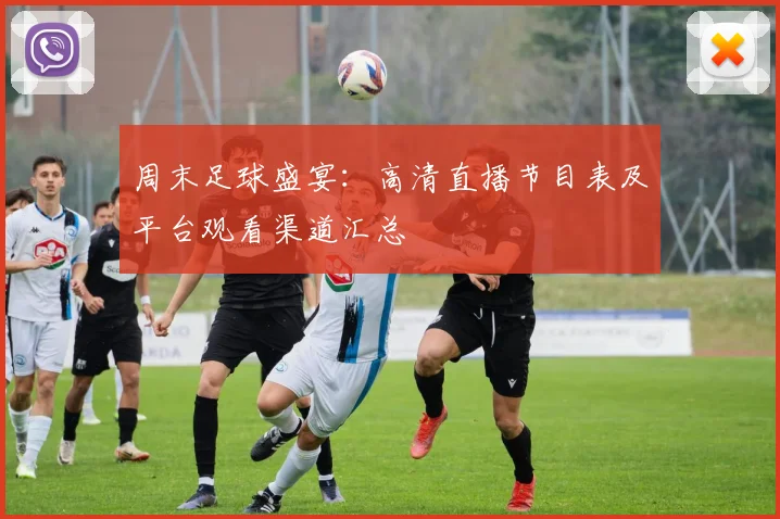 周末足球盛宴：高清直播节目表及平台观看渠道汇总