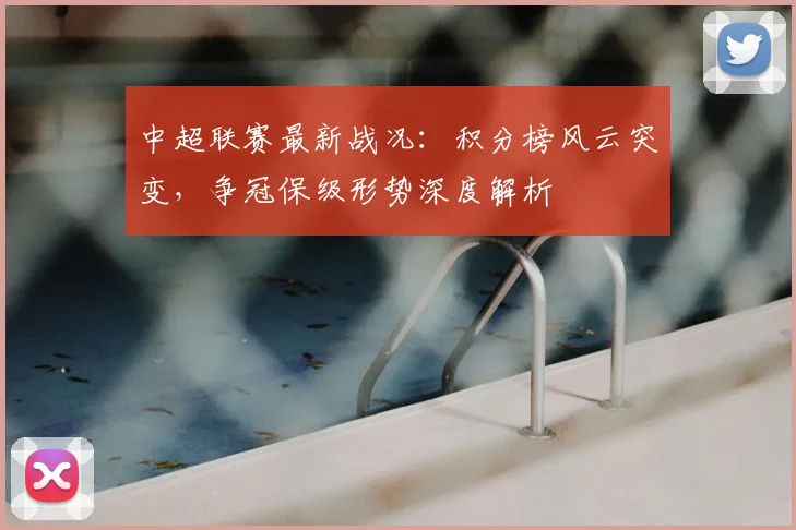 中超联赛最新战况：积分榜风云突变，争冠保级形势深度解析