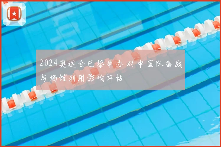 2024奥运会巴黎举办 对中国队备战与场馆利用影响评估
