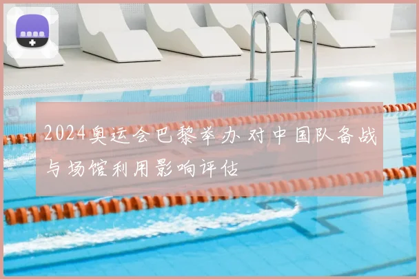 2024奥运会巴黎举办 对中国队备战与场馆利用影响评估