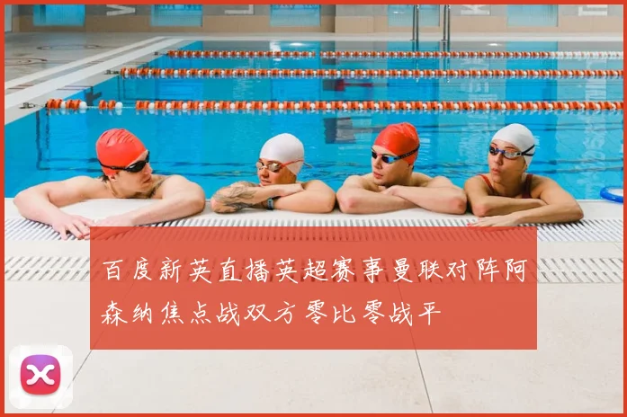 百度新英直播英超赛事曼联对阵阿森纳焦点战双方零比零战平