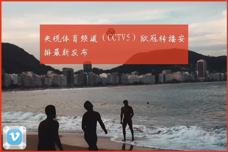 央视体育频道（CCTV5）欧冠转播安排最新发布