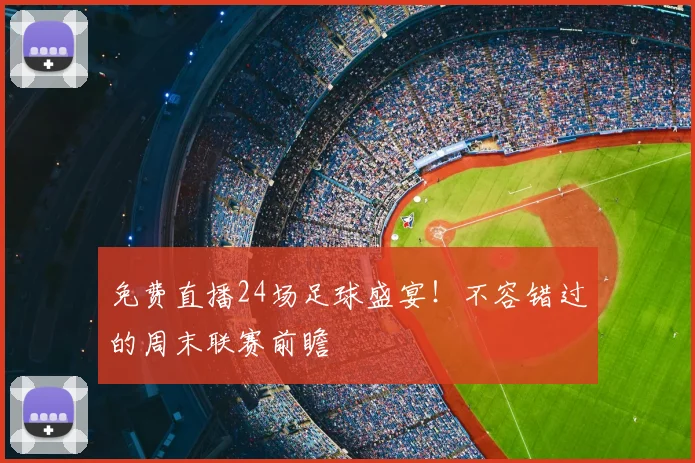 免费直播24场足球盛宴！不容错过的周末联赛前瞻