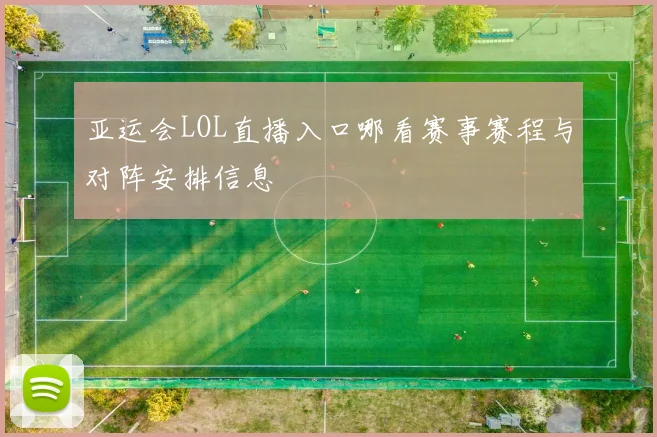 亚运会LOL直播入口哪看赛事赛程与对阵安排信息